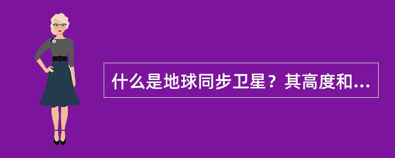 什么是地球同步卫星？其高度和运行周期为多少？