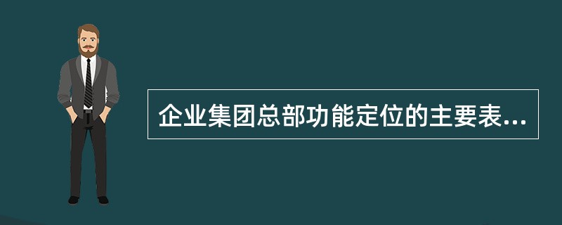 企业集团总部功能定位的主要表现在哪些方面？