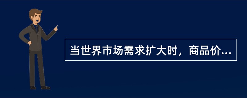 当世界市场需求扩大时，商品价格（）