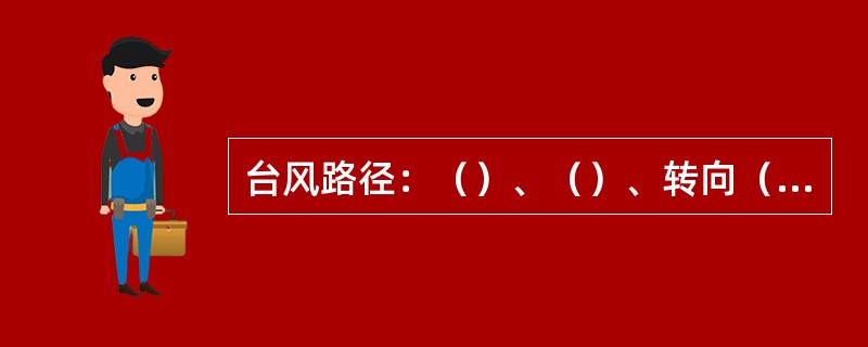 台风路径：（）、（）、转向（陆上转向、海上转向）路径。