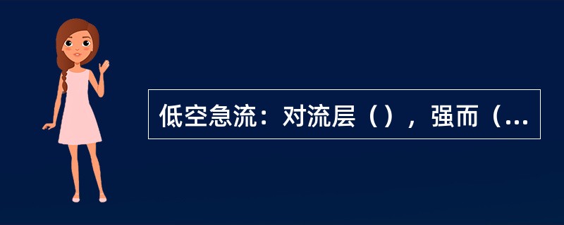 低空急流：对流层（），强而（）的气流带，最大风速≥12m/s。