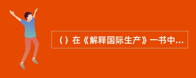 （）在《解释国际生产》一书中，对跨国公司热衷于建立战略联盟的原因做了分析。