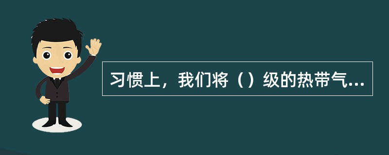 习惯上，我们将（）级的热带气旋称为台风。