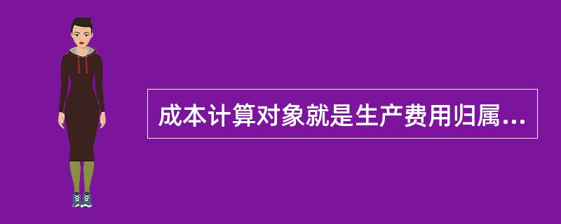 成本计算对象就是生产费用归属的对象，这些活动就是成本计算对象。成本计算对象可以是