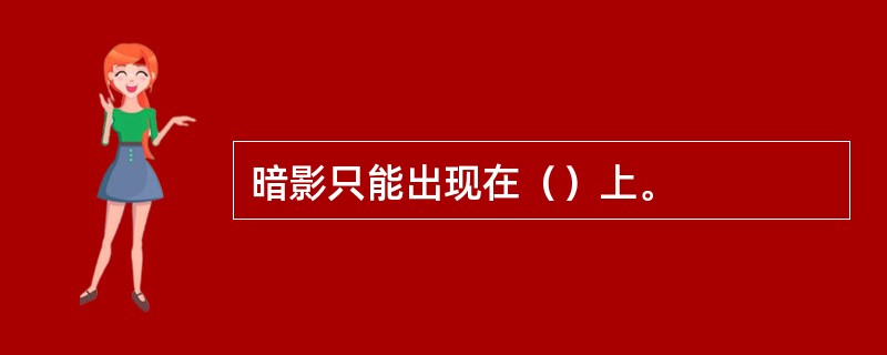 暗影只能出现在（）上。