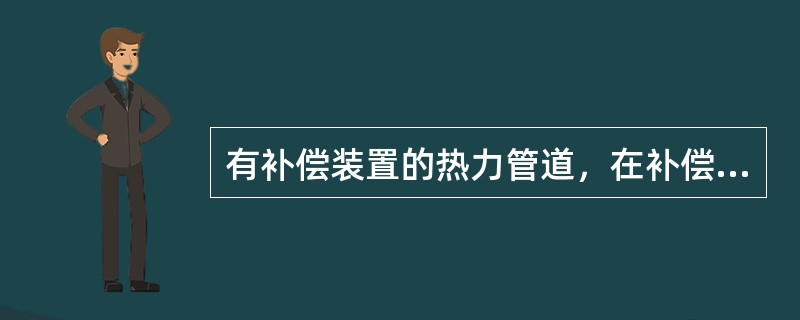 有补偿装置的热力管道，在补偿安装前，管道和（）不得进行固定连接。