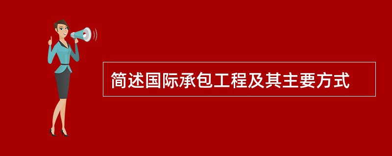 简述国际承包工程及其主要方式