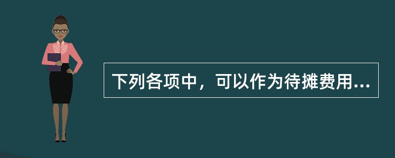 下列各项中，可以作为待摊费用核算的有（）。