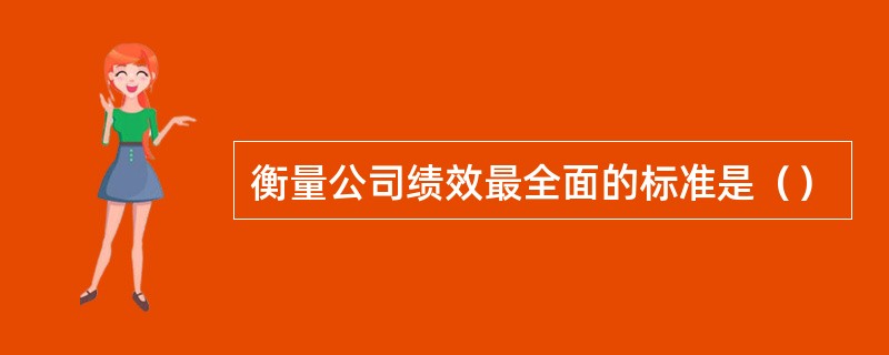 衡量公司绩效最全面的标准是（）