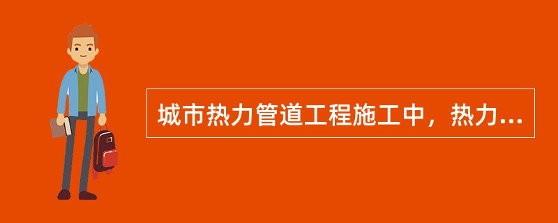 城市热力管道工程施工中，热力管道的连接方式主要有（）。