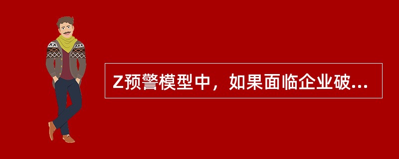 Z预警模型中，如果面临企业破产，Z值小于1（）