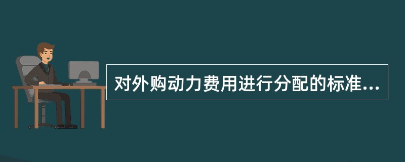 对外购动力费用进行分配的标准有（）