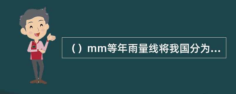 （）mm等年雨量线将我国分为东南半壁湿润区和西北半壁干旱区。