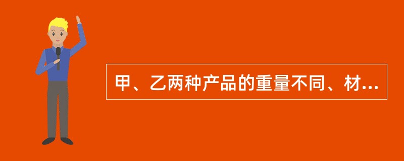 甲、乙两种产品的重量不同、材料单位消耗量基本相同、企业没有制定材料单位消耗定额、