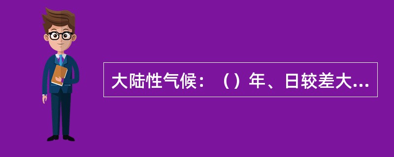 大陆性气候：（）年、日较差大，夏季炎热冬季寒冷；（）稀少，集中于夏季，冬季（）。