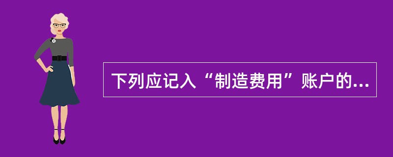 下列应记入“制造费用”账户的项目是车间管理人员工资。