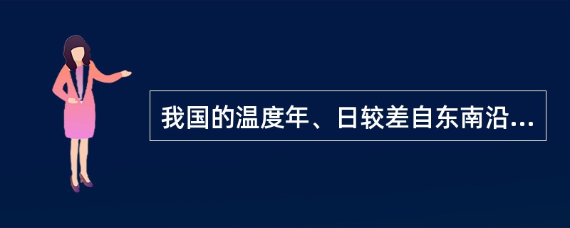 我国的温度年、日较差自东南沿海向西北内陆（）。