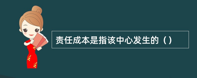 责任成本是指该中心发生的（）