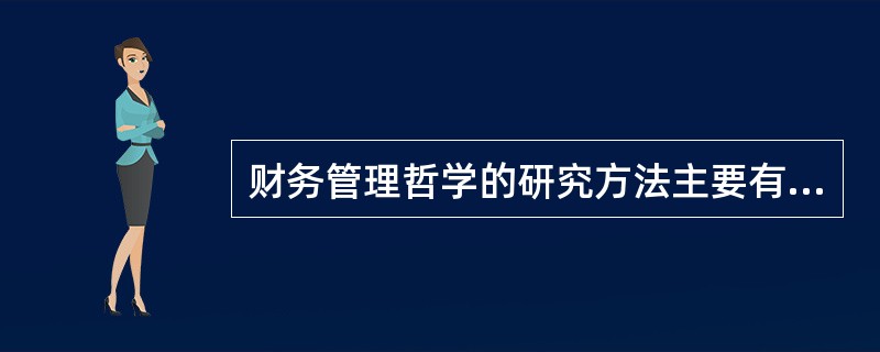 财务管理哲学的研究方法主要有（）