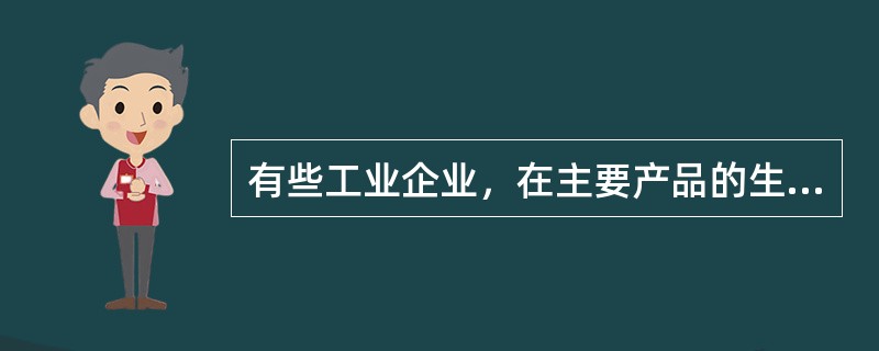 有些工业企业，在主要产品的生产过程中，还会附带生产出一些非主要产品，将这些非主要