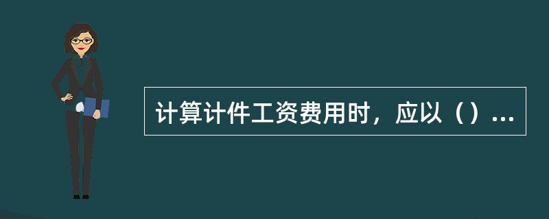 计算计件工资费用时，应以（）为计算依据。