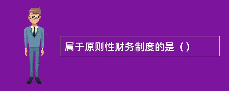 属于原则性财务制度的是（）