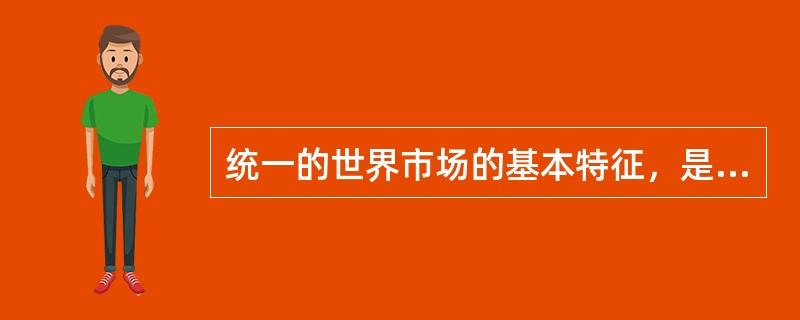 统一的世界市场的基本特征，是（）以及统一的世界市场价格。