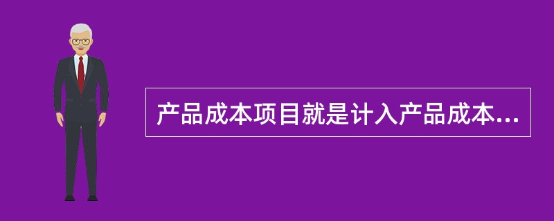 产品成本项目就是计入产品成本的生产费用按经济内容进行分类核算的项目。