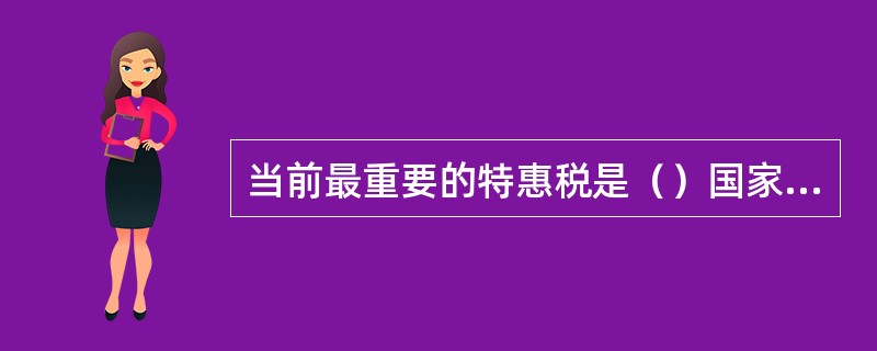 当前最重要的特惠税是（）国家之间的特惠税。