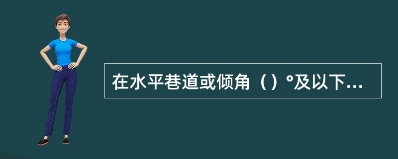 在水平巷道或倾角（）°及以下的井巷中，电缆应使用电缆吊钩悬挂。