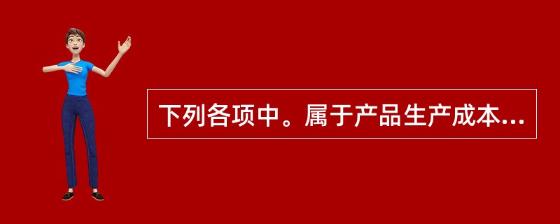 下列各项中。属于产品生产成本项目的是（）