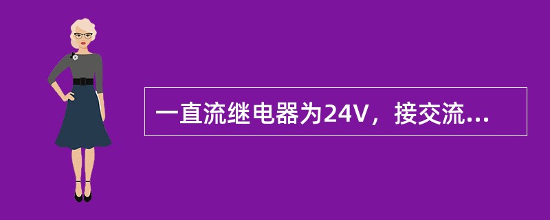 一直流继电器为24V，接交流24V时（）。