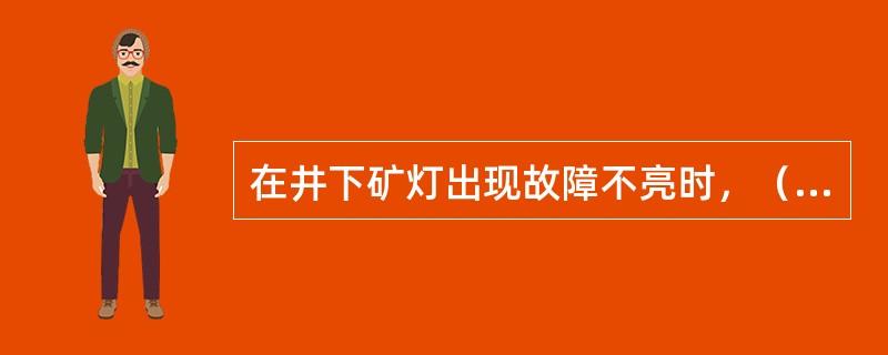 在井下矿灯出现故障不亮时，（）打开自行修理。