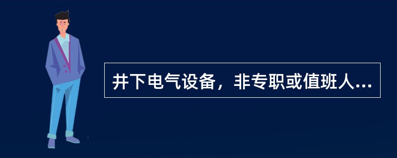 井下电气设备，非专职或值班人员，（）擅自操作电气设备。