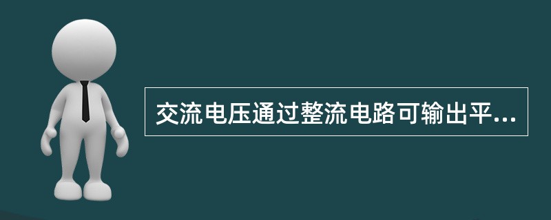 交流电压通过整流电路可输出平稳的直流电压。（）