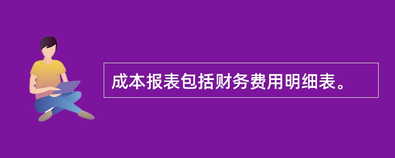 成本报表包括财务费用明细表。