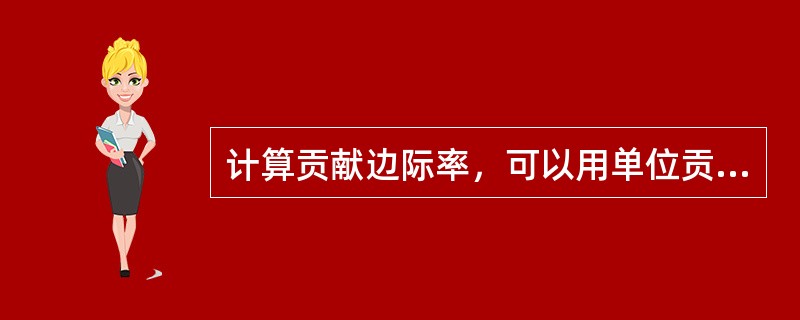 计算贡献边际率，可以用单位贡献边际去除以（）