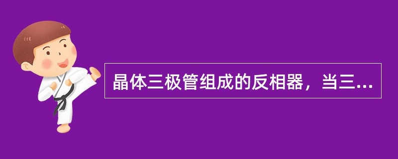 晶体三极管组成的反相器，当三极管截止时，输出低电平。（）