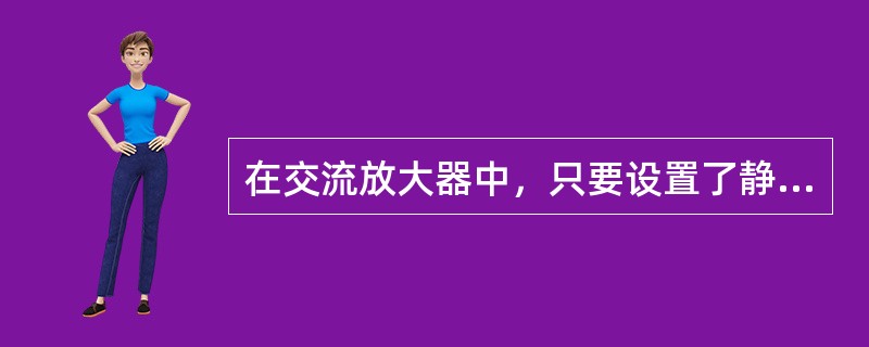 在交流放大器中，只要设置了静态工作点，就不会发生失真。（）