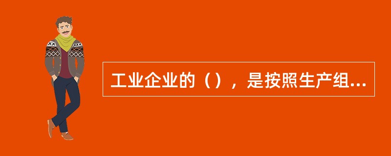 工业企业的（），是按照生产组织的特点来划分.