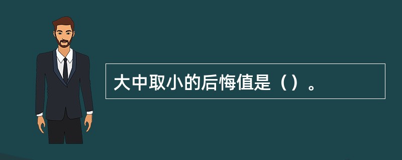 大中取小的后悔值是（）。