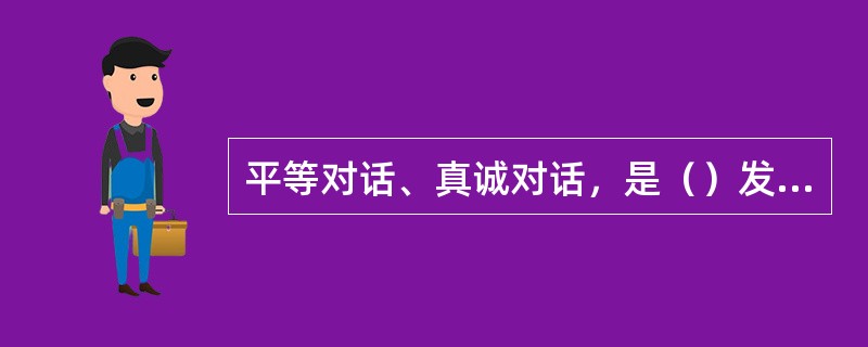 平等对话、真诚对话，是（）发言的基本原则，也是实际行动的基本原则。