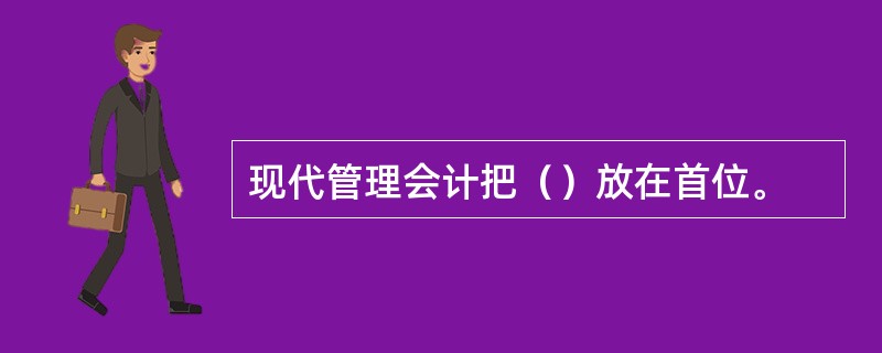 现代管理会计把（）放在首位。