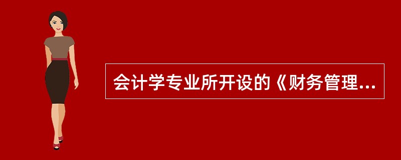 会计学专业所开设的《财务管理》课程，实际上讲的是公司财务管理，及公司理财。