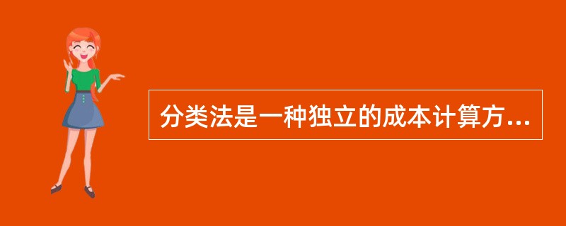 分类法是一种独立的成本计算方法，它无须与成本计算的基本方法结合起来应用。