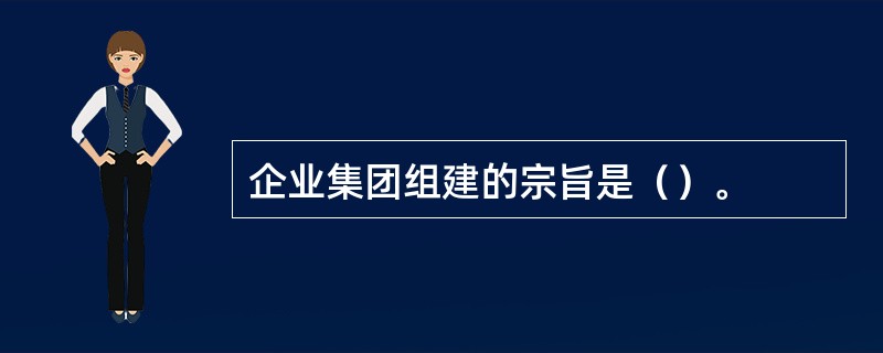 企业集团组建的宗旨是（）。