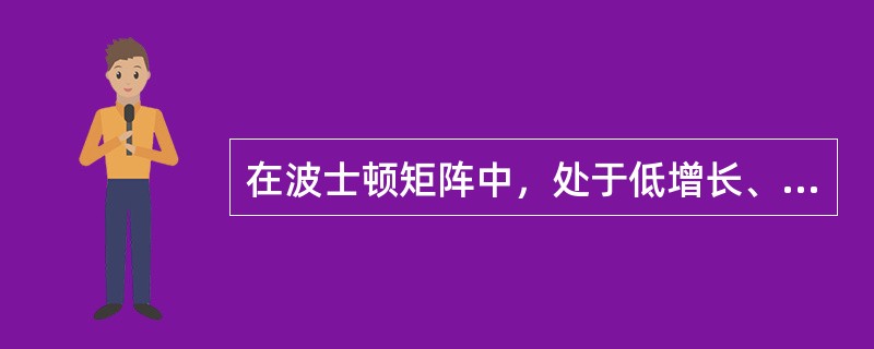 在波士顿矩阵中，处于低增长、强竞争地位的是（）