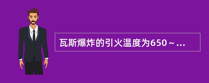 瓦斯爆炸的引火温度为650～750℃。（）