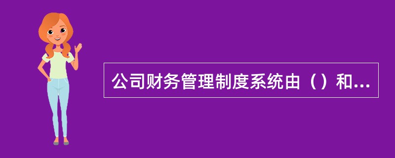 公司财务管理制度系统由（）和（）构成。