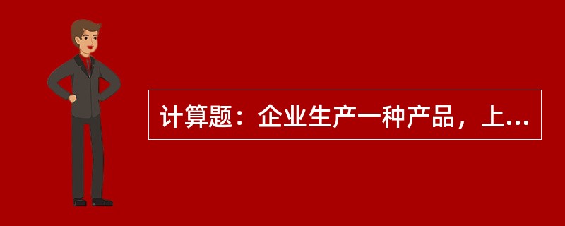 计算题：企业生产一种产品，上年实际销售量20000件，单价为100元/件，单位变
